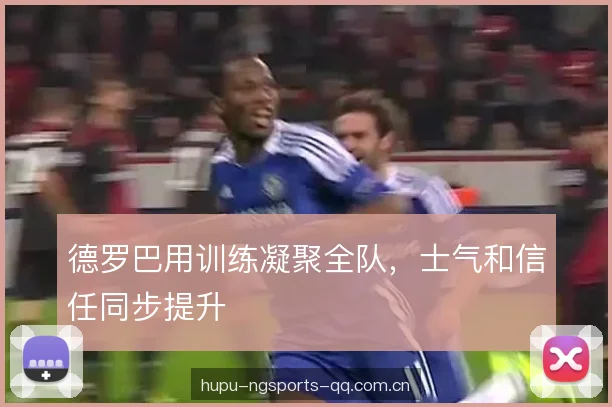 德罗巴用训练凝聚全队，士气和信任同步提升