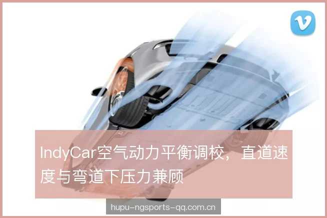 IndyCar空气动力平衡调校，直道速度与弯道下压力兼顾
